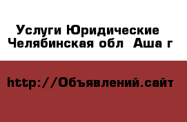 Услуги Юридические. Челябинская обл.,Аша г.